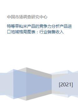 特等早秈米產品的競爭力分析產品進口地域格局圖表 行業銷售收入